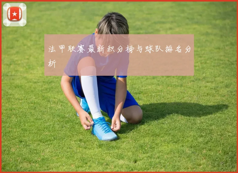 法甲联赛最新积分榜与球队排名分析