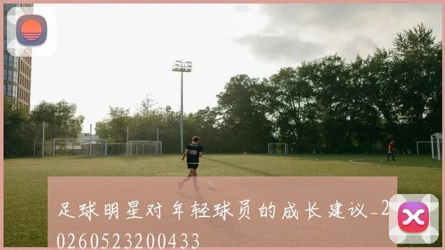 足球明星对年轻球员的成长建议_20260523200433