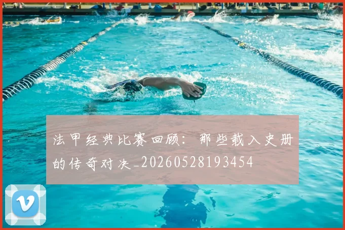 法甲经典比赛回顾:那些载入史册的传奇对决_20260528193454