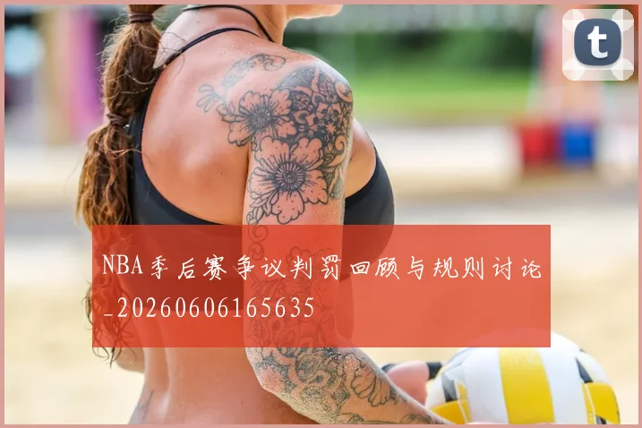 NBA季后赛争议判罚回顾与规则讨论_20260606165635