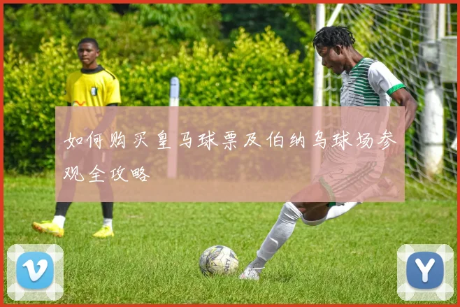 如何购买皇马球票及伯纳乌球场参观全攻略