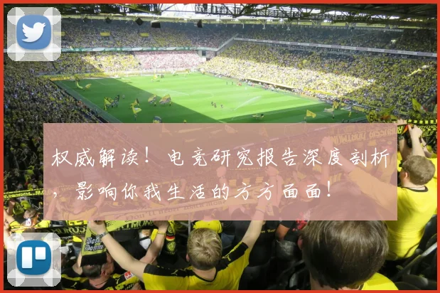 权威解读!电竞研究报告深度剖析,影响你我生活的方方面面!