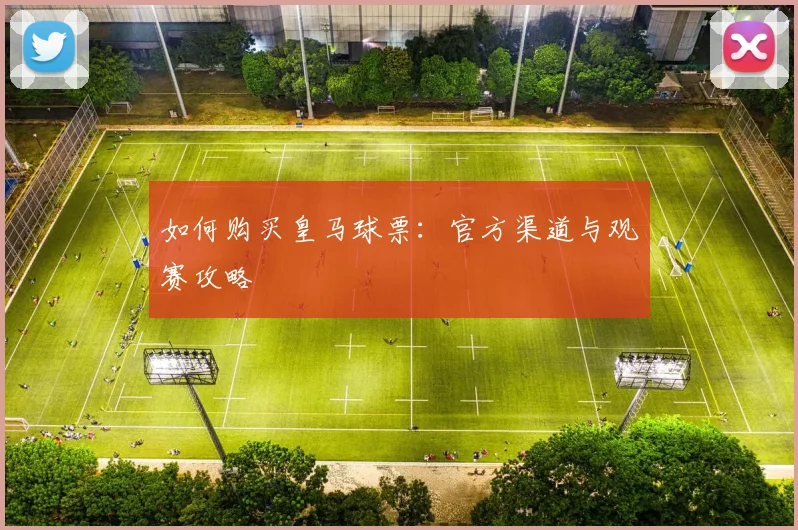 如何购买皇马球票：官方渠道与观赛攻略