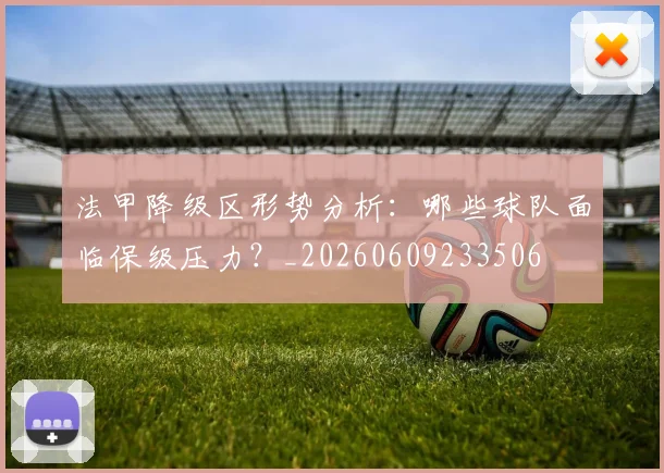 法甲降级区形势分析：哪些球队面临保级压力？_20260609233506