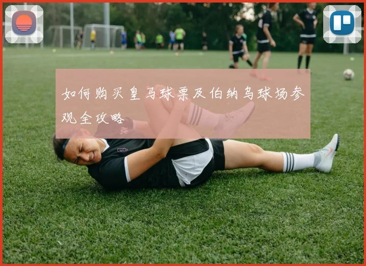 如何购买皇马球票及伯纳乌球场参观全攻略