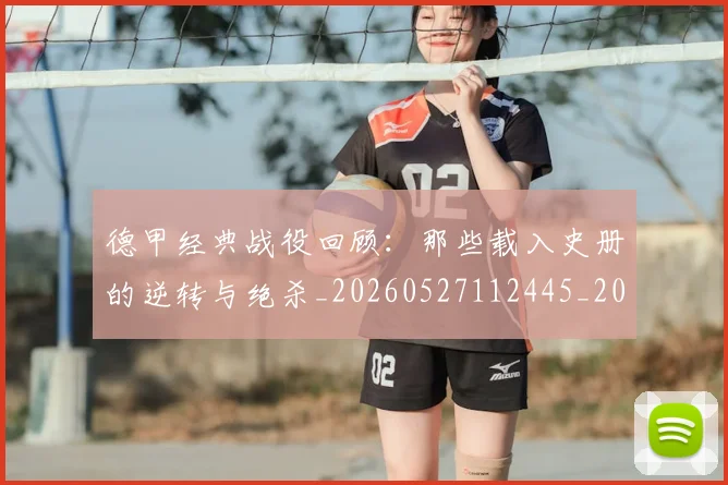德甲经典战役回顾：那些载入史册的逆转与绝杀_20260527112445_20260609191835