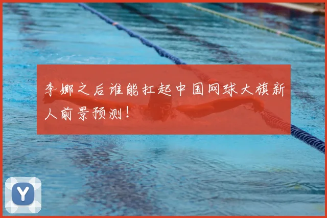李娜之后谁能扛起中国网球大旗新人前景预测！